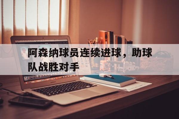 阿森纳球员连续进球，助球队战胜对手