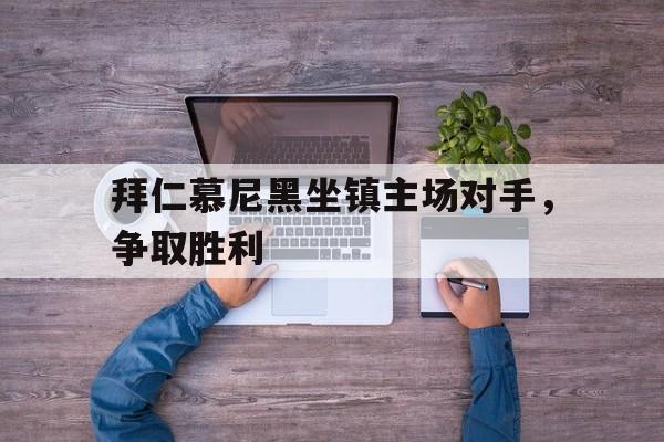 拜仁慕尼黑坐镇主场对手，争取胜利