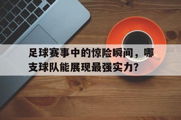 足球赛事中的惊险瞬间，哪支球队能展现最强实力？