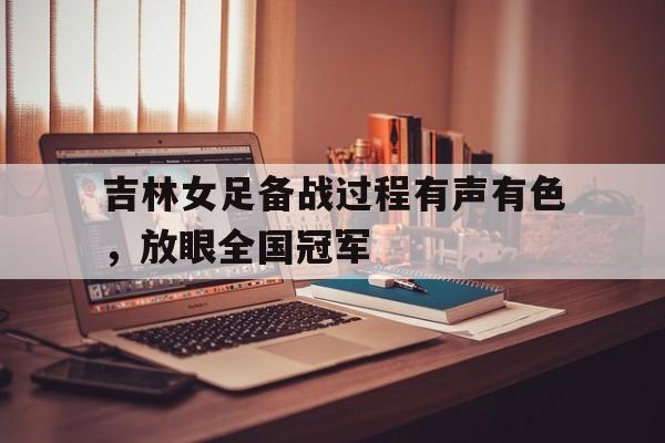 吉林女足备战过程有声有色，放眼全国冠军