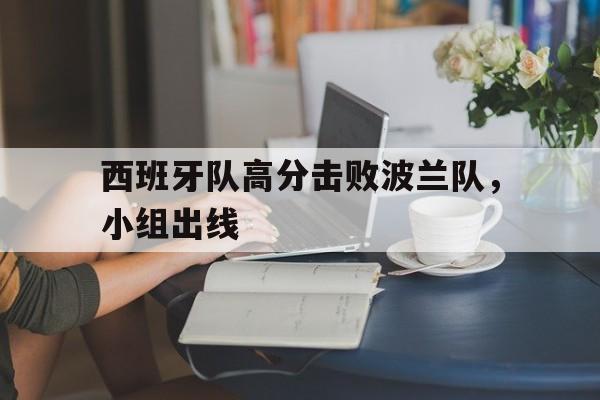 西班牙队高分击败波兰队，小组出线